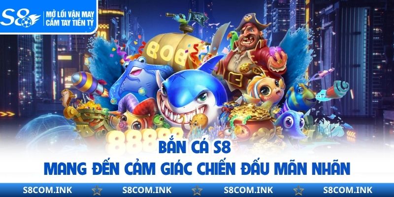 Bắn cá S8 mang đến cảm giác chiến đấu mãn nhãn