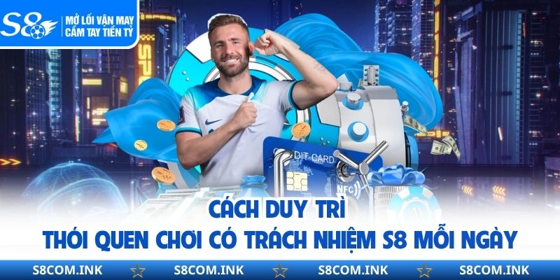 Cách duy trì thói quen chơi có trách nhiệm S8 mỗi ngày