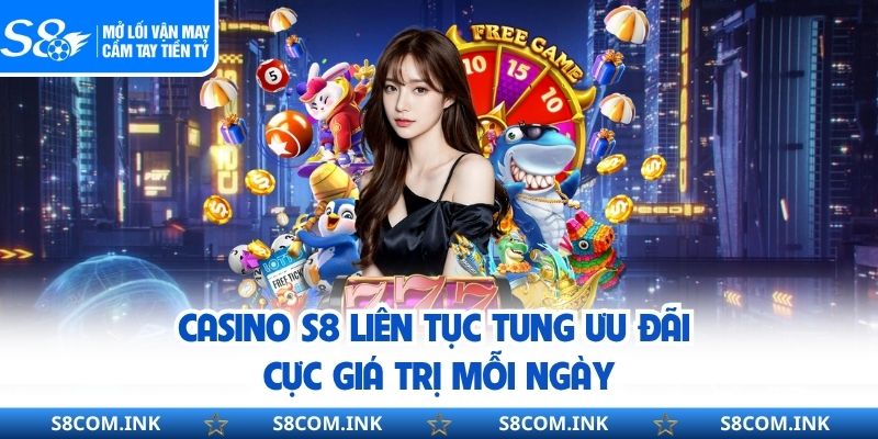 Casino S8 liên tục tung ưu đãi cực giá trị mỗi ngày