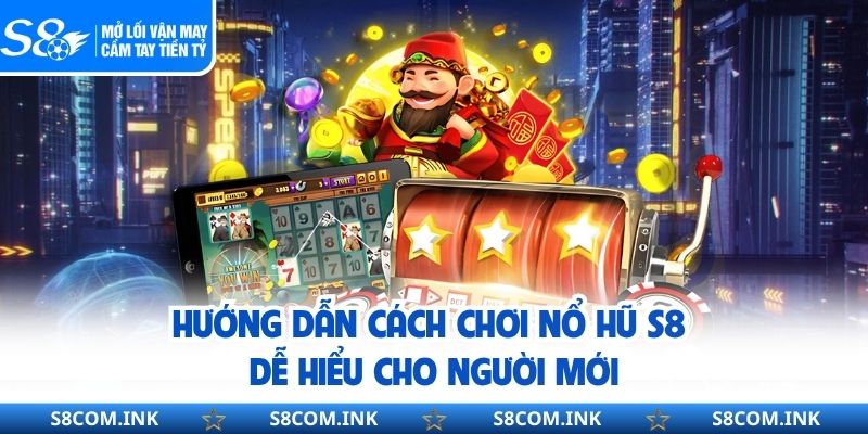 Hướng dẫn cách chơi nổ hũ S8 dễ hiểu cho người mới