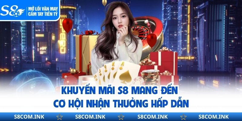 Khuyến mãi S8 mang đến cơ hội nhận thưởng hấp dẫn