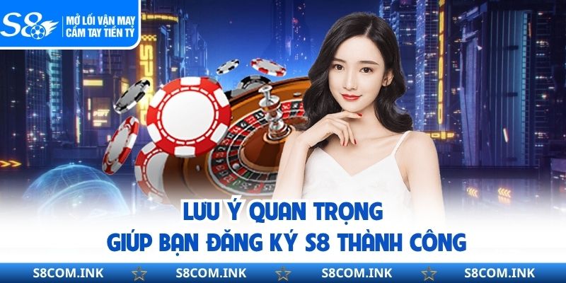 Lưu ý quan trọng giúp bạn đăng ký S8 thành công