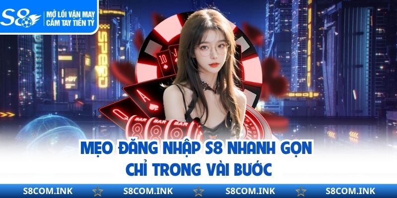 Mẹo đăng nhập S8 nhanh gọn chỉ trong vài bước