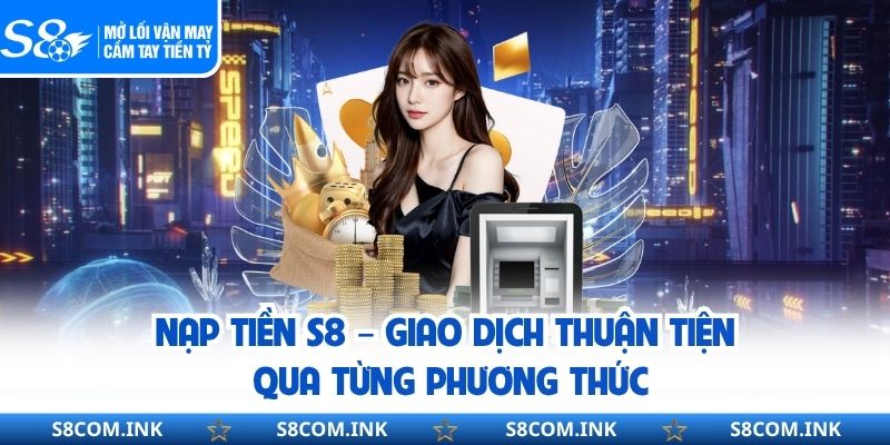 Nạp Tiền S8 – Giao Dịch Thuận Tiện Qua Từng Phương Thức