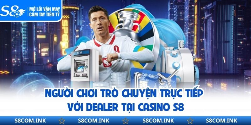 Người chơi trò chuyện trực tiếp với dealer tại casino S8