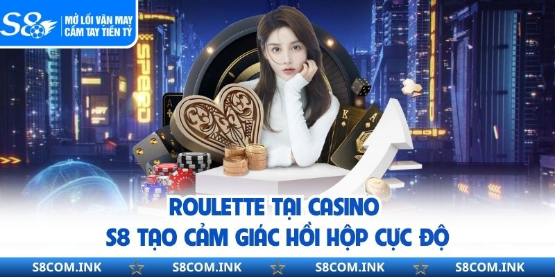 Roulette tại casino S8 tạo cảm giác hồi hộp cực độ