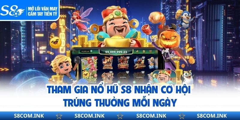 Tham gia nổ hũ S8 nhận cơ hội trúng thưởng mỗi ngày