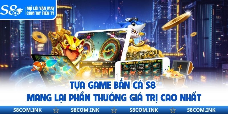 Tựa game bắn cá S8 mang lại phần thưởng giá trị cao nhất